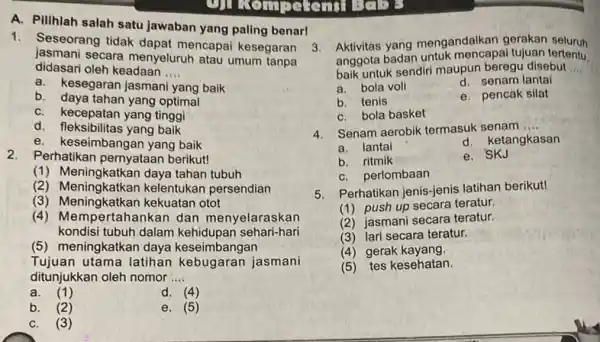 A. Pilihlah salah satu jawaban yang paling benar! 1. Seseorang tidak dapat mencapai kesegaran jasmani secara menyeluruh atau umum tanpa didasari oleh keadaan __