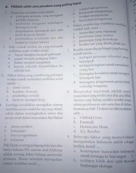 A. Pilihlah salah satu jawaban yang paling tepat. 1. Pengertian mobilitas sosial adalah __ a. pola-pola tertentu yang mengatur perilaku manusia b. peraturan mengenai