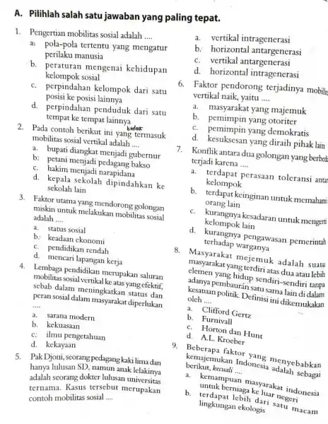 A. Pilihlah salah satu jawaban yang paling tepat. 1. Pengertian mobilitas sosial adalah __ a? pola-pola tertentu yang mengatur perilaku manusia b. peraturan mengenai