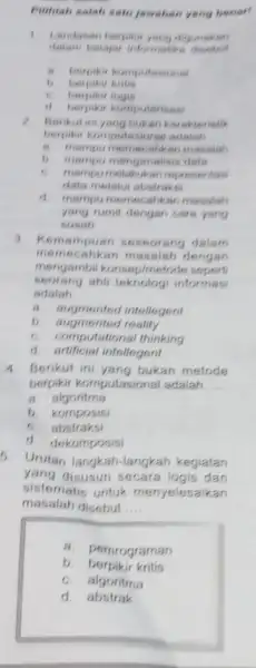 Pilitiah salah satu jawaban yang benar! 1. Landasan berpiki yang digunakan dalam belajar informatik __ berpikir komputasional 6. berpikir logis d berpikir komputerisasi 2