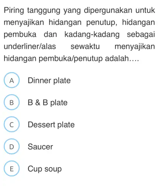 Piring tanggung y yang dip ergunakan untuk menyaji an hidangan penutup , hidangan pembuka dan kadang-kadang sebagai underliner/alas sewaktu me nyajikan hidangan pembuka/penutup adalah