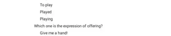 To play Played Playing Which one is the expression of offering? Give me a hand!