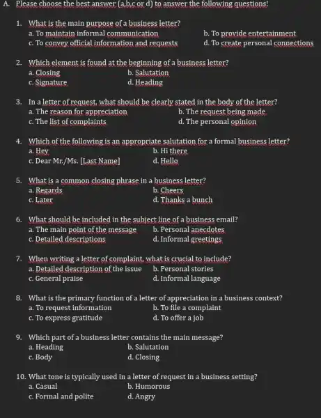 A. Please choose the best answer (a,b,c or d)to answer the following questions! 1. What is the main purpose of a business letter? a.