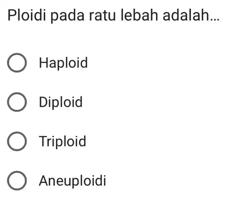 Ploidi pada ratu lebah adalah __ Haploid Diploid Triploid Aneuploidi