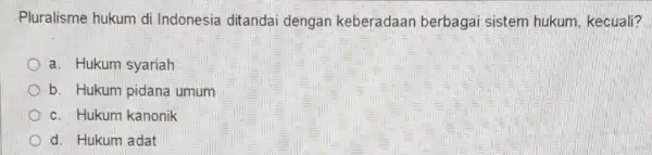 Pluralisme hukum di Indonesia ditandai dengan keberadaan berbagai sistem hukum, kecuali? a. Hukum syariah b. Hukum pidana umum c. Hukum kanonik d. Hukum adat