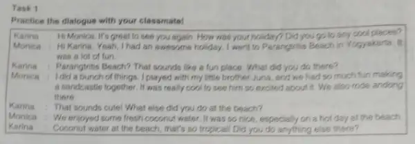 Practice the dialogue with your classmate! Karina Hi Monica. It's great to see you again. How was your holiday? Did you go to any