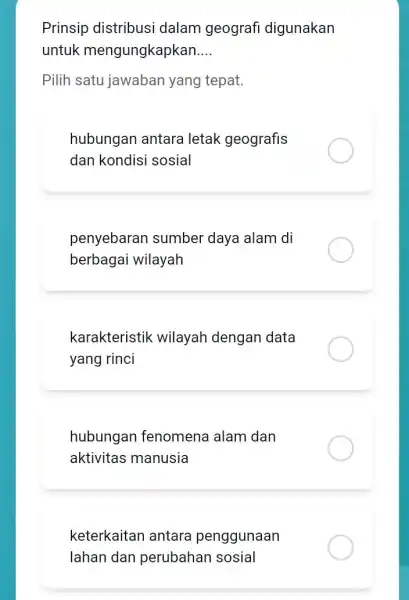 Prinsip distribusi dalam geografi digunakan untuk mengungkapkan __ Pilih satu jawaban yang tepat. hubungan antar a letak geografis dan kondisi sosial penyebaran sumber daya