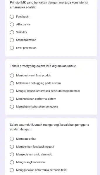 Prinsip IMK yang berkaitan dengan menjaga konsistensi antarmuka adalah: Feedback Affordance Visibility Standardization Error prevention Teknik prototyping dalam IMK digunakan untuk: Membuat versi final