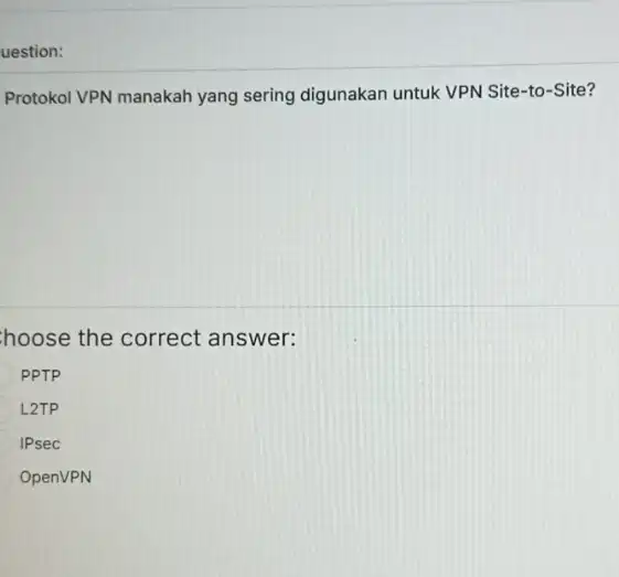 Protokol VPN manakah yang sering digunakan untuk VPN Site-to-Site? hoose the correct answer: PPTP L2TP IPsec OpenVPN