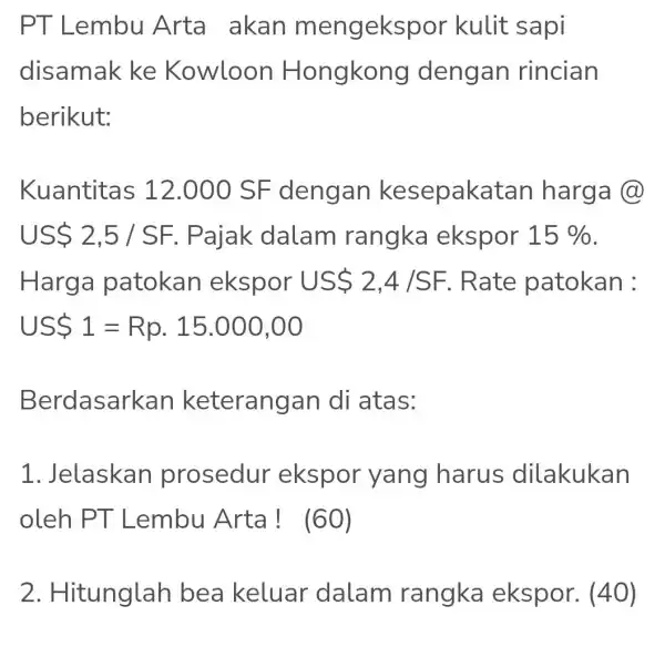 PT Lembu Arta akan mengeksp or kulit sapi disamak ke Kowloon Hongkong dengan rincian berikut: Kuantitas 12 . 000 SF dengan kesepaka Itan harga