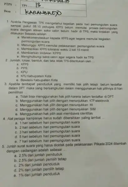 PTPS TPS Desa : 1. Apabila Pengawas TPS mengetahui kejadian pada hari pemungutan suara sampai pukul 0815 petugas KPPS belum memulai proses pemungutan suara