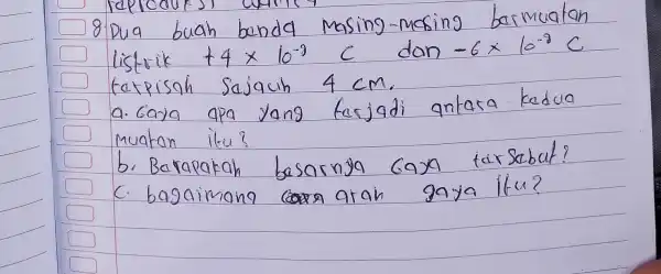 Pua buah banda Masing-mosing barmualan list ik +4times 10^-9 C don -6times 10^-8C terpisoh Sajouh 4cm, a. Gaya apa yang fasjadi antasa kadua muaton