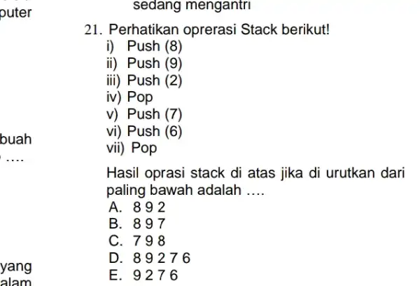 puter buah __ yang alam sedang mengantri 21. Perhatikan oprerasi Stack berikut! i) Push (8) ii) Push (9) iii ) Push (2) iv )