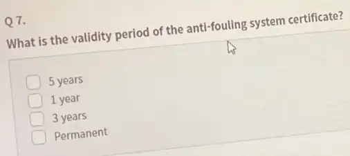 Q7. What is the validity period of the anti -fouling system certificate? 5 years 1 year 3 years Permanent