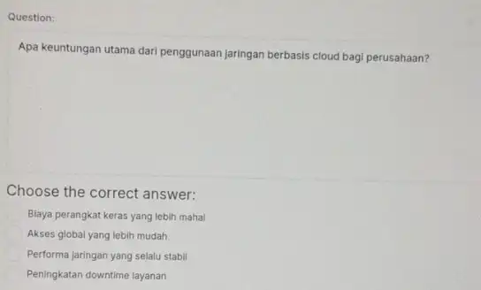 Question: Apa keuntungan utama dari penggunaan jaringan berbasis cloud bagi perusahaan? Choose the correct answer: Blaya perangkat keras yang lebih mahal Akses global yang