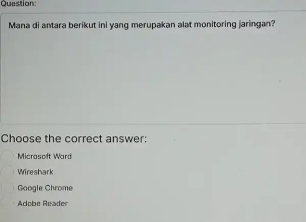 Question: Mana di antara berikut ini yang merupakan alat monitoring jaringan? Choose the correct answer: Microsoft Word Wireshark Google Chrome Adobe Reader