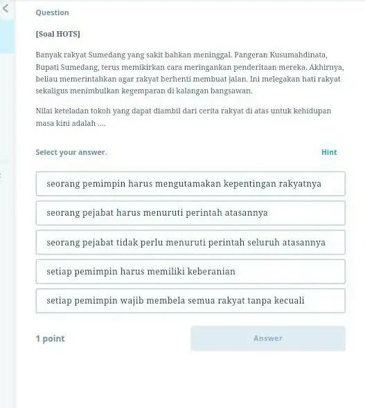 Question [Soal HOTS] Banyak rakyat Sumedang yang sakit bahkan meninggal. Pangeran Kusumahdinata, Bupati Sumedang, terus memikirkan cara meringankan penderitaan mereka Akhirnya, beliau memerintahkan agar