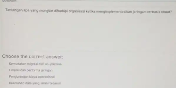 Question Tantangan apa yang mungkin dihadapi organisasi ketika mengimplementasikan jaringan berbasis cloud? Choose the correct answer: Kemudahan migrasi dari on-premise Latensi dan performa jaringan