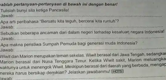 rablah pertanyaan-pertanyaan di bawah ini dengan benar! Tulislah bunyi sila ketiga Pancasila! Jawab: __ Apa arti peribahasa "Bersalu kita teguh, bercerai kita runtuh"? Jawab: