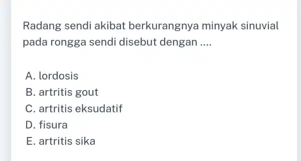 Radang sendi akibat berkurangnya minyak sinuvial pada rongga sendi disebut dengan __ A. lordosis B. artritis gout C. artritis eksudatif D. fisura E. artritis