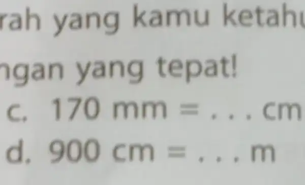 rah yang k a mu ketahi ngan yang tepat! 170mm=ldots cm 900cm=ldots m