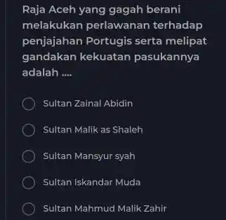 Raja Aceh yang gagah berani melakukan perlawanan terhadap penjajahan Portugis serta melipat gandakan kekuatan pasukannya adalah __ Sultan Zainal Abidin Sultan Malik as Shaleh