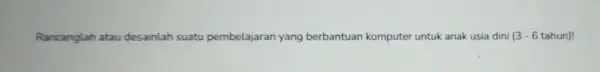 Rancanglah atau desainlah suatu pembelajaran jaran yang berbantuan komputer untuk anak usia dini 13-6 tahun)!