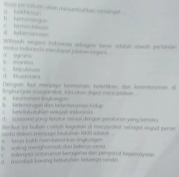 Raso persatuan akan menumbuhkan semangat __ a. keikhlasan b. kemenongan kemerdekaan d. kebersamoon Wilayah pegora Indonesia sebagian besar adalah sawah pertonion Indonesia mendapat julukan