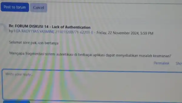 Re: FORUM DISKUSI 14 - Lack of Authentication by EGA RADYTYAS YASMINEE 2110112007711-62201-E-Friday, 22 November 2024, 5:59 PM Selamat sore pak, izin bertanya Mengapa