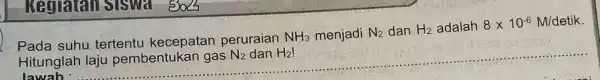 Regiatall sisual Pada suhu tertentu kecepatan peruraian NH_(3) menjadi N_(2) dan H_(2) adalah 8times 10^-6M/detik Hitunglah laju pembentukan gas N_(2) dan H_(2) lawab