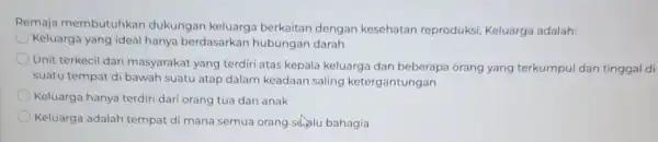 Remaja membutuhkan dukungan keluarga berkaitan dengan kesehatan reproduksi Keluarga adalah: Keluarga yang ideal hanya berdasarkar hubungan darah Unit terkecil dari masyarakat yang terdiri atas