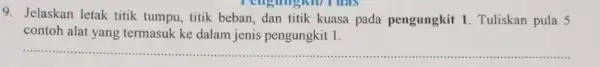 rengangku I this 9. Jelaskan letak titik tumpu, titik beban, dan titik kuasa pada pengungkit 1. Tuliskan pula 5 contoh alat yang termasuk ke