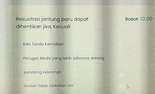 Resusitasi jantung paru dapat dihentikan jika, Kecuali Ada Tanda Kematian Petugas Medis yang lebih advance datang penolong kelelahan korban tidak sadarkan diri Bobot: 10.00