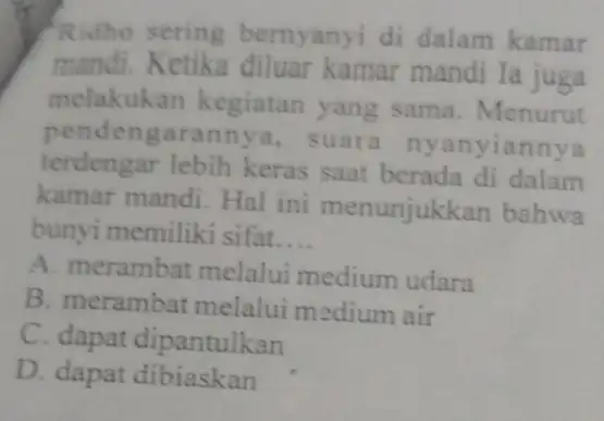 Ridho sering bernyanyi di dalam kamar mandi. Ketika diluar kamar mandi Ia juga melakuka n kegiatan yang sama. Menurut pendengarannya suara nyanyiannya terdengar lebih