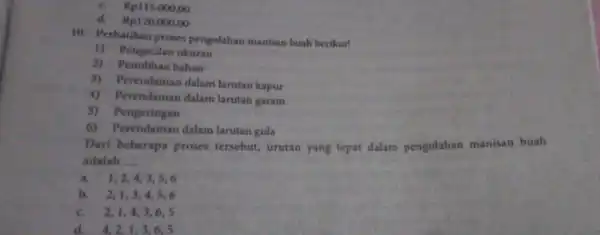 Rp115.000,00 d. Rp120.000,00 10. Perhatikan proses pengolahan manisan buah berikut! 1)Pengecilan ukuran 2)Pemilihan bahan 3)Perendaman dalam larutan kapur 4)Perendaman dalam larutan garam Pengeringan 6)Perendaman