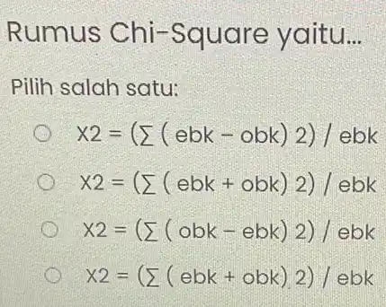 Rumus Chi-Square yaitu __ Pilih salah satu: x2=(sum (ebk - obk) 2)/ lbbk x2=(sum (ebk+obk)2)/ebk x2=(sum (obk-ebk)2)/ebk x2=(sum (ebk+obk)2)/ebk