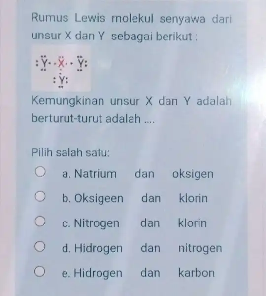 Rumus Lewis molekul senyawa dari unsur X dan Y sebagai berikut : :ddot (Y)cdot ddot (X)cdot ddot (Y): :ddot (Y): Kemungkinan unsur X dan