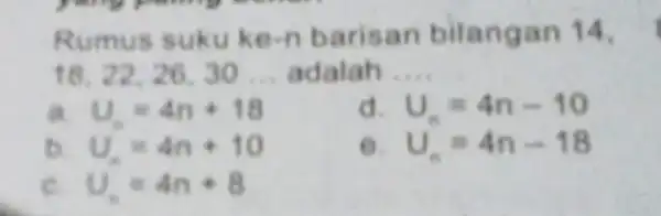 Rumus suku k e-n barisan bilangan 14, 18. 22. 26, 30 __ adalah __ a U_(n)=4n+18 d U_(n)=4n-10 to U_(n)=4n+10 6. U_(n)=4n-18 e U_(n)=4n+8