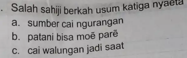 . Salah sahiji berkah usum katiga nyaeta a. sumber cai ngurangan b. patani bisa moē c. ca walungan jadi saat