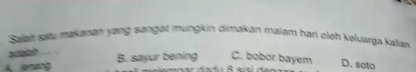 Salah sall makanan yang saryat mungkin dimakan malam hari oleh keluarga kalian adalah __ A. enary B. sayur bening C. bobor bayem D. soto