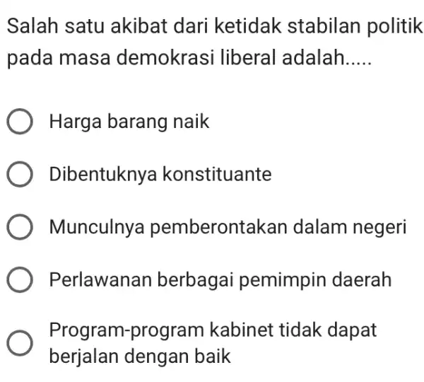 Salah satu akibat dari ketidak stabilan politik pada masa demokr asi liberal adalah __ Harga barang naik Dibentuknya konstituante Munculnya pemberontakan dalam negeri Perl