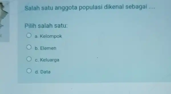 Salah satu anggota populasi dikenal sebagai __ Pilih salah satu: a. Kelompok b. Elemen c. Keluarga d. Data