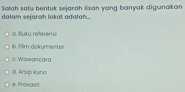 Salah satu bentuk sejarah lisan yang banyak digunakan dalam sejarah lokal adalah __ a. Buku referensi b. Film dokumenter c. Wawancara d. Arsip kuno