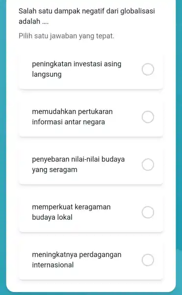 Salah satu dampak negatif dari globalisasi adalah __ Pilih satu jawaban yang tepat. peningkatan investasi asing langsung memudahkan pertukaran informasi antar negara penyebaran nilai-nilai