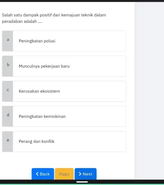 Salah satu dampak positif dari kemajuan teknik dalam peradaban adalah __ a I Peningkatan polusi b Munculnya pekerjaan baru C Kerusakan ekosistem d .