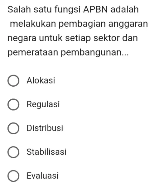 Salah satu fungsi APBN adalah melakuka in pembagian anggaran negara untuk setiap sektor dan pemerataan pembangunan __ Alokasi Regulasi Distribusi Stabilisasi Evaluasi