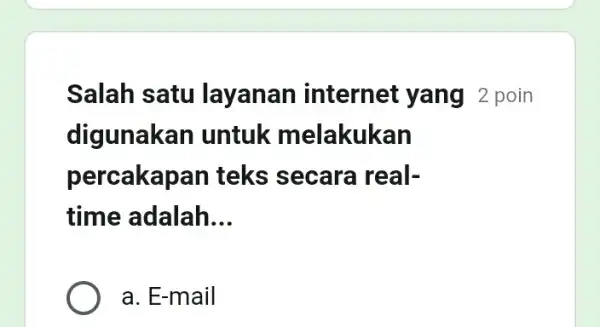 Salah satu internet yang 2 poin digunakan untuk melakukan percakapan teks secara real- time adalah __ a. E-mail