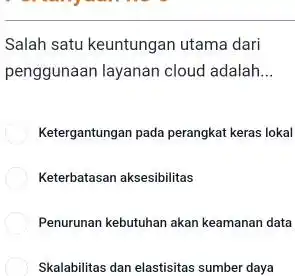 Salah satu keuntungan utama dari penggunaan layanan cloud adalah __ Ketergantungan pada perangkat keras lokal Keterbatasan aksesibilitas Penurunan kebutuhan akan keamanan data Skalabilitas dan