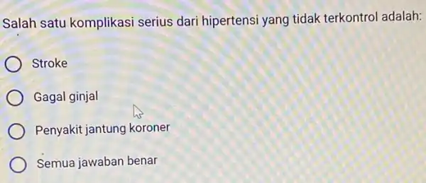 Salah satu komplikasi serius dari hipertensi yang tidak terkontrol adalah: Stroke Gagal ginjal Penyakit jantung koroner Semua jawaban benar