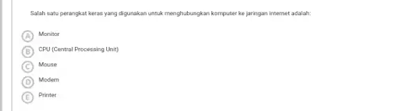 Salah satu perangkat keras yang digunakan untuk menghubungkan komputer ke jaringan internet adalah: A Monitor B CPU (Central Processing Unit) C Mouse D Modem